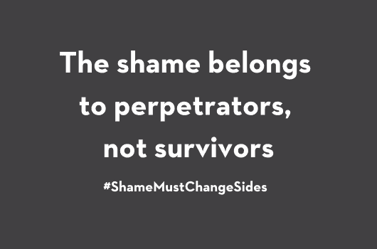 Black and white image with the text "The Shame belongs to perpetrators not survivors"